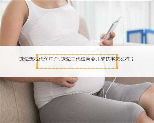 珠海想找代孕中介,珠海三代试管婴儿成功率怎么样？